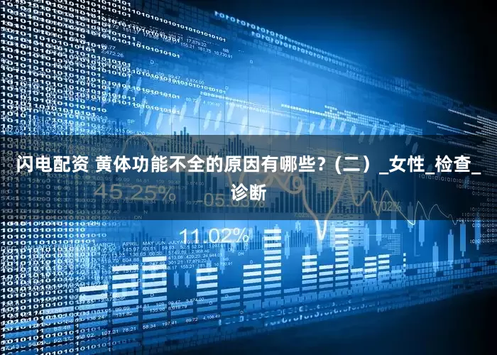 闪电配资 黄体功能不全的原因有哪些？(二）_女性_检查_诊断