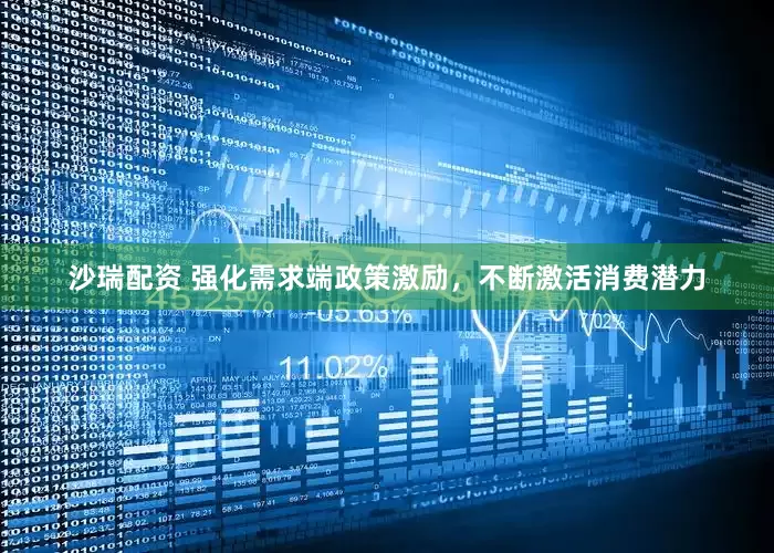 沙瑞配资 强化需求端政策激励，不断激活消费潜力