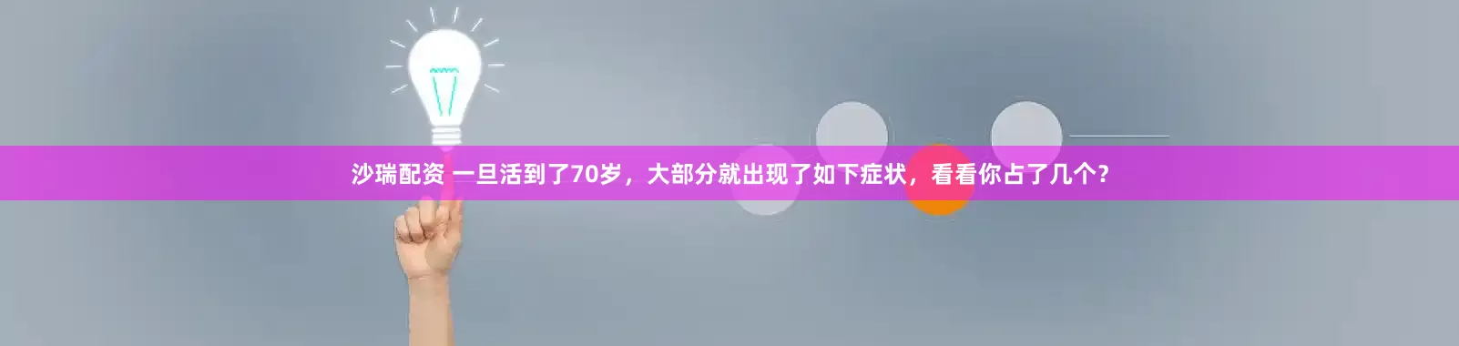 沙瑞配资 一旦活到了70岁，大部分就出现了如下症状，看看你占了几个？