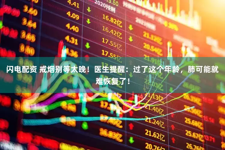闪电配资 戒烟别等太晚！医生提醒：过了这个年龄，肺可能就难恢复了！