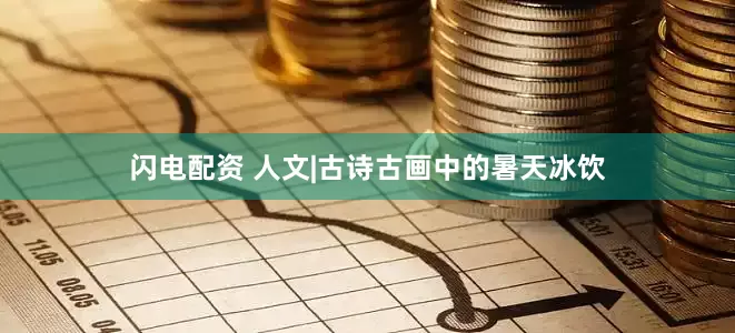 闪电配资 人文|古诗古画中的暑天冰饮