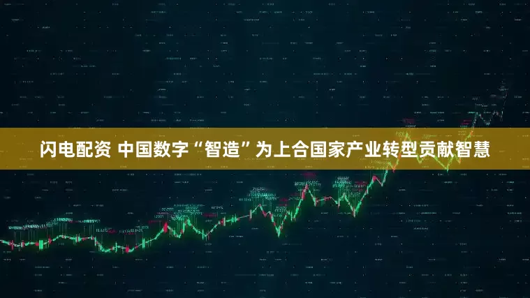 闪电配资 中国数字“智造”为上合国家产业转型贡献智慧