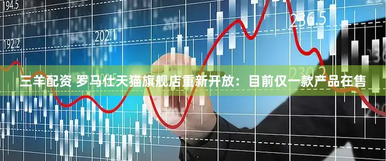 三羊配资 罗马仕天猫旗舰店重新开放：目前仅一款产品在售
