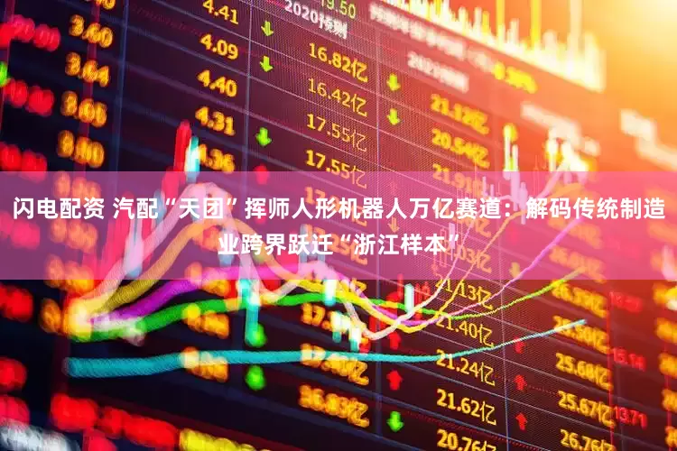 闪电配资 汽配“天团”挥师人形机器人万亿赛道：解码传统制造业跨界跃迁“浙江样本”