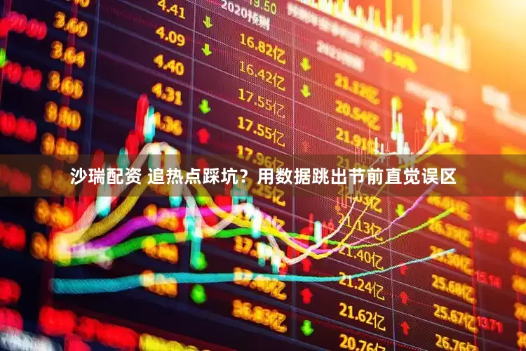 沙瑞配资 追热点踩坑？用数据跳出节前直觉误区